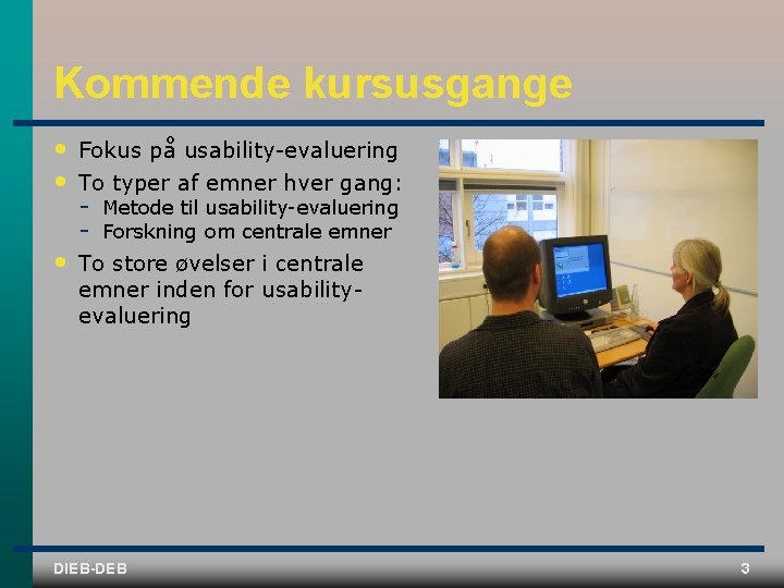 Kommende kursusgange • • Fokus på usability evaluering To typer af emner hver gang: