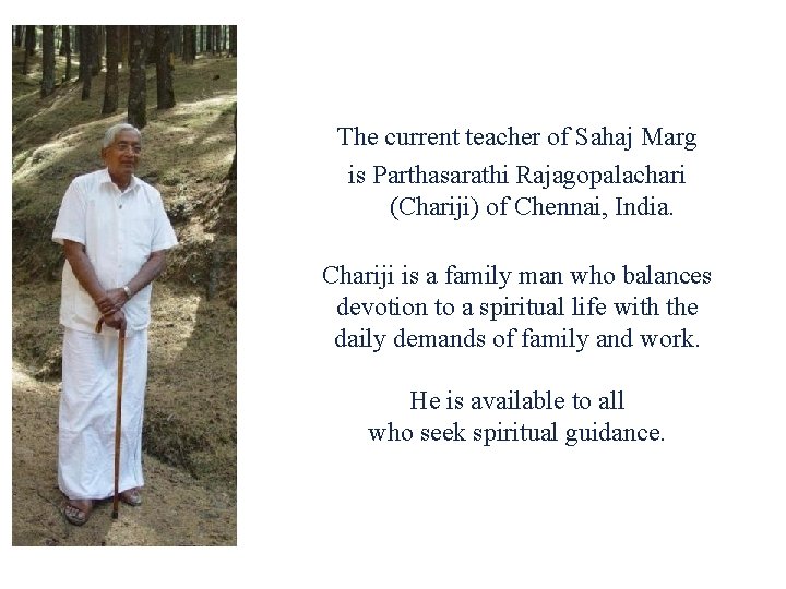 The current teacher of Sahaj Marg is Parthasarathi Rajagopalachari (Chariji) of Chennai, India. Chariji