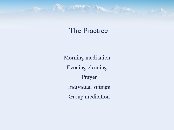 The Practice Morning meditation Evening cleaning Prayer Individual sittings Group meditation 