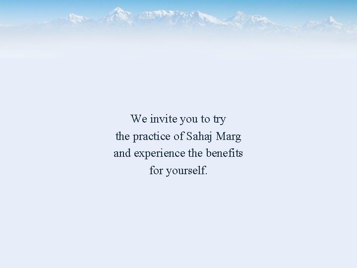 We invite you to try the practice of Sahaj Marg and experience the benefits