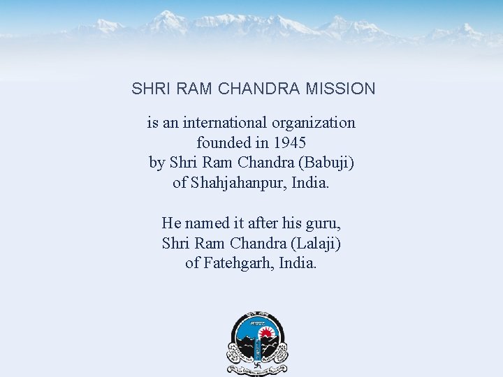 SHRI RAM CHANDRA MISSION is an international organization founded in 1945 by Shri Ram