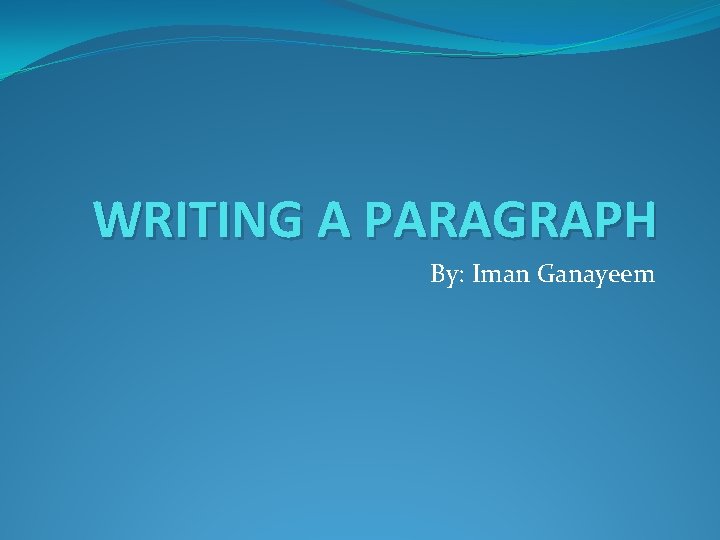 WRITING A PARAGRAPH By: Iman Ganayeem 