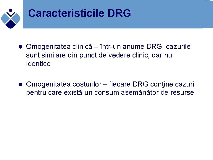Caracteristicile DRG l Omogenitatea clinică – într-un anume DRG, cazurile sunt similare din punct