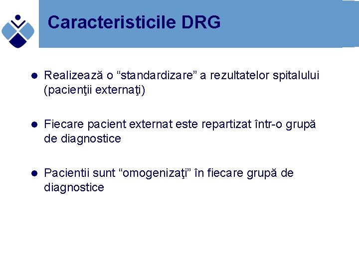 Caracteristicile DRG l Realizează o “standardizare” a rezultatelor spitalului (pacienţii externaţi) l Fiecare pacient