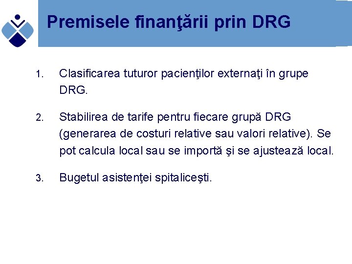 Premisele finanţării prin DRG 1. Clasificarea tuturor pacienţilor externaţi în grupe DRG. 2. Stabilirea