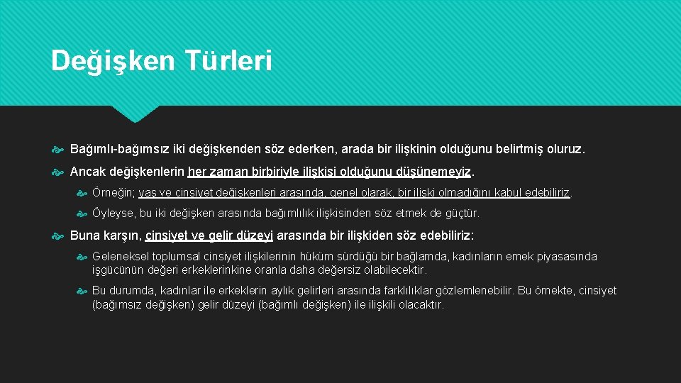 Değişken Türleri Bağımlı-bağımsız iki değişkenden söz ederken, arada bir ilişkinin olduğunu belirtmiş oluruz. Ancak