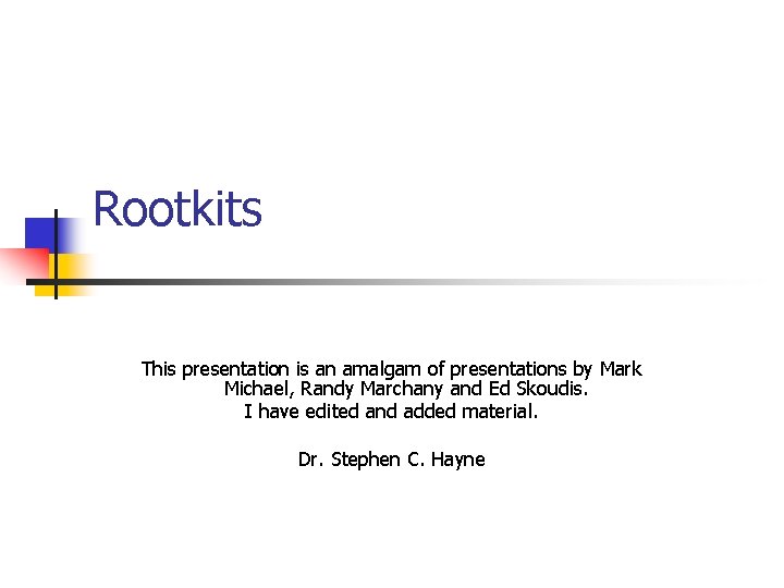 Rootkits This presentation is an amalgam of presentations by Mark Michael, Randy Marchany and