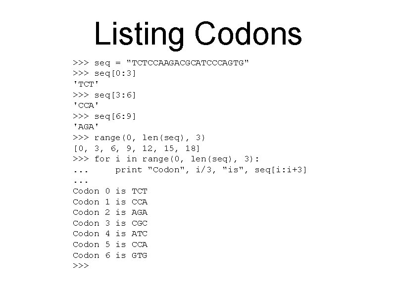 Listing Codons >>> seq = "TCTCCAAGACGCATCCCAGTG" >>> seq[0: 3] 'TCT' >>> seq[3: 6] 'CCA'