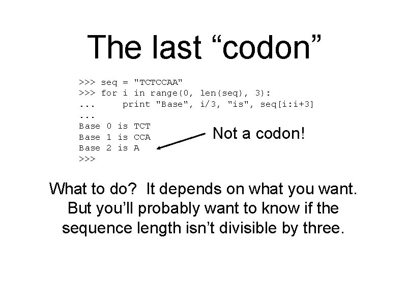 The last “codon” >>> seq = "TCTCCAA" >>> for i in range(0, len(seq), 3):