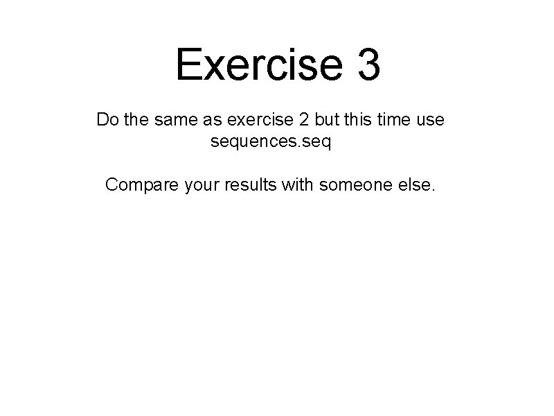 Exercise 3 Do the same as exercise 2 but this time use sequences. seq