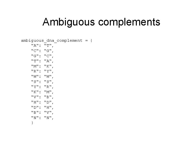 Ambiguous complements ambiguous_dna_complement = { "A": "T", "C": "G", "G": "C", "T": "A", "M":