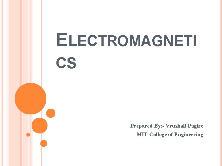 ELECTROMAGNETI CS Prepared By: - Vrushali Pagire MIT College of Engineering 