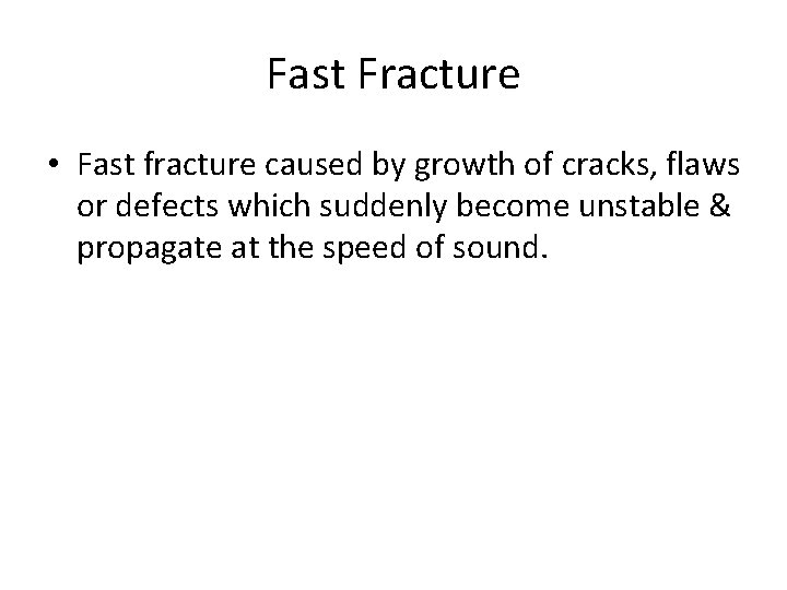 Fast Fracture • Fast fracture caused by growth of cracks, flaws or defects which