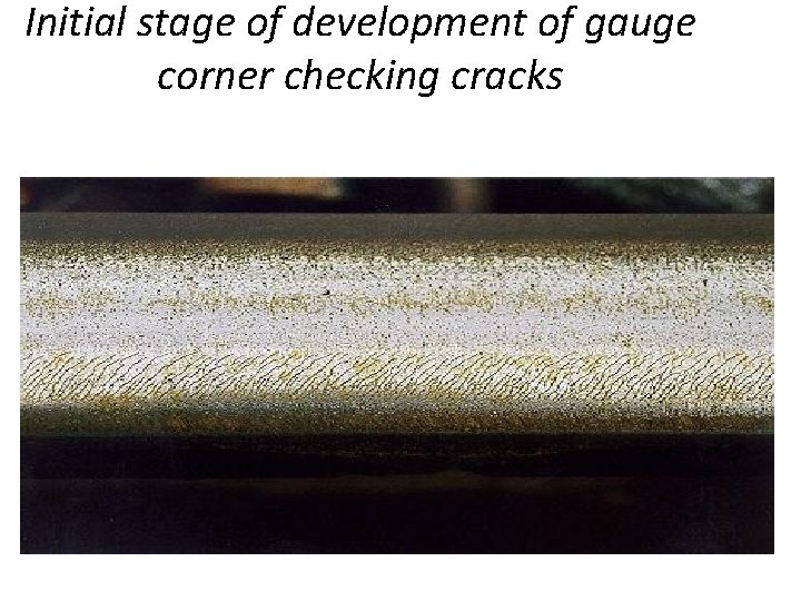 Initial stage of development of gauge corner checking cracks 