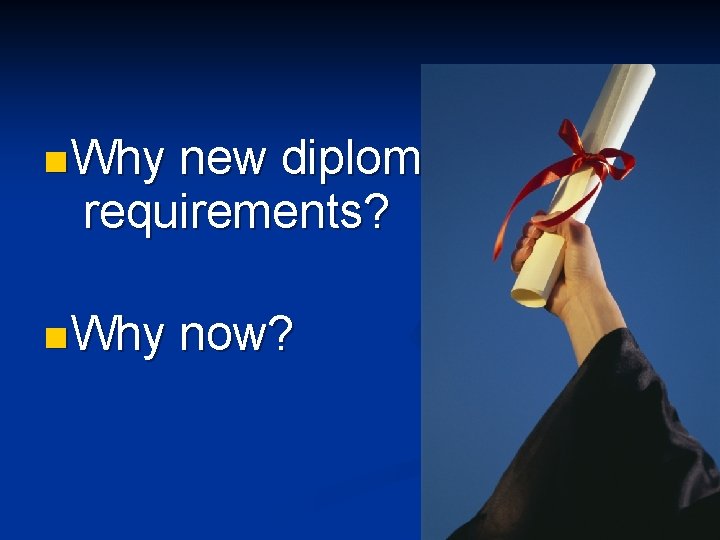 n Why new diploma requirements? n Why now? 