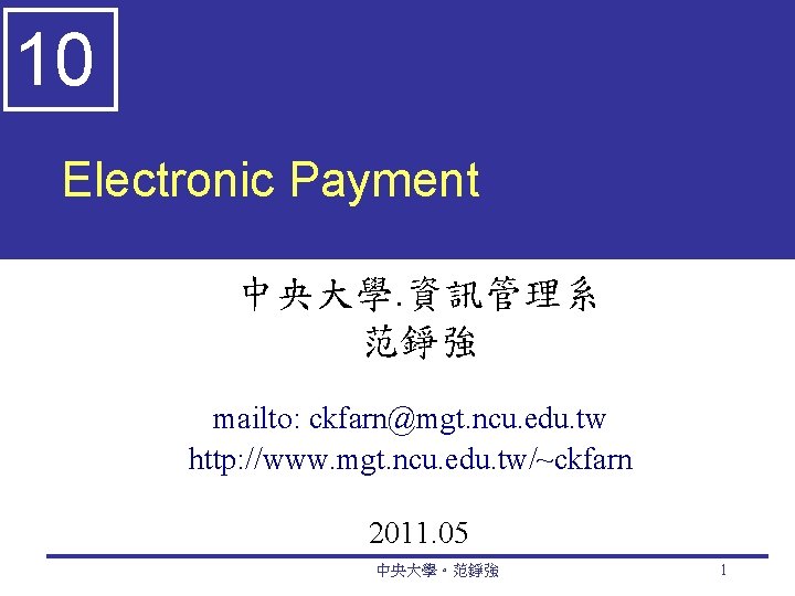 10 Electronic Payment 中央大學. 資訊管理系 范錚強 mailto: ckfarn@mgt. ncu. edu. tw http: //www. mgt.