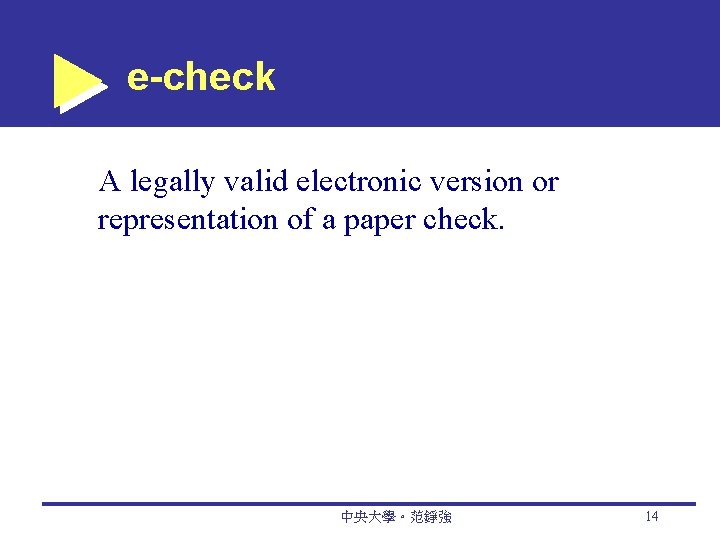 e-check A legally valid electronic version or representation of a paper check. 中央大學。范錚強 14