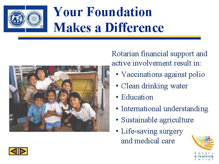 Your Foundation Makes a Difference Rotarian financial support and active involvement result in: •