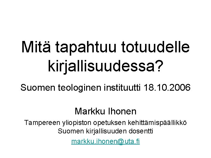 Mitä tapahtuu totuudelle kirjallisuudessa? Suomen teologinen instituutti 18. 10. 2006 Markku Ihonen Tampereen yliopiston