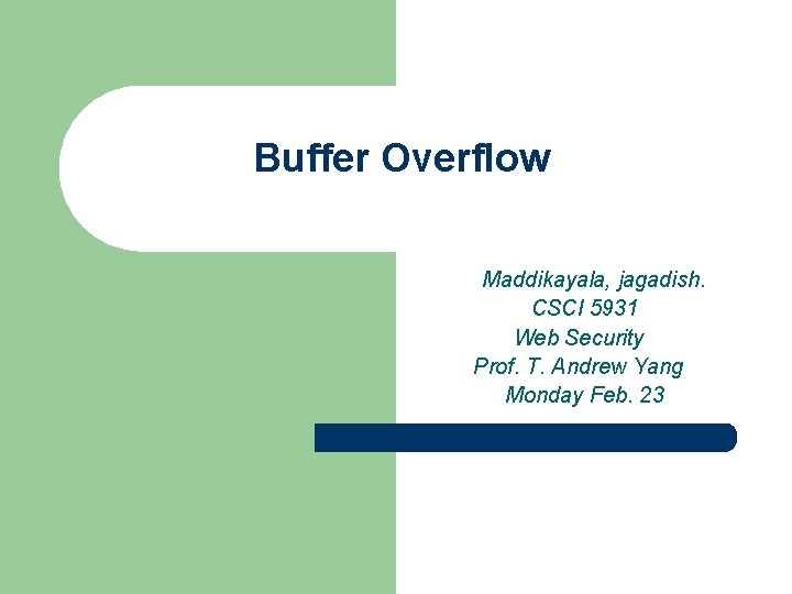 Buffer Overflow Maddikayala, jagadish. CSCI 5931 Web Security Prof. T. Andrew Yang Monday Feb.