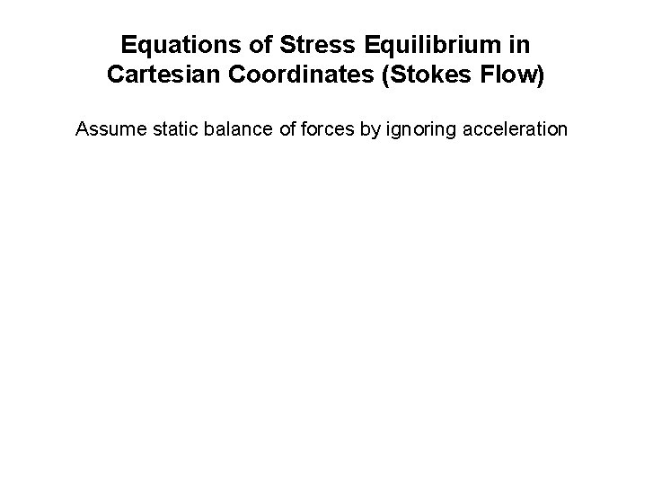 Equations of Stress Equilibrium in Cartesian Coordinates (Stokes Flow) Assume static balance of forces Equations of Stress Equilibrium in Cartesian Coordinates (Stokes Flow) Assume static balance of forces