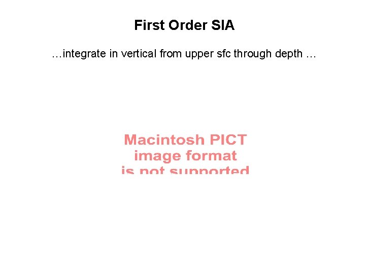 First Order SIA …integrate in vertical from upper sfc through depth … First Order SIA …integrate in vertical from upper sfc through depth …