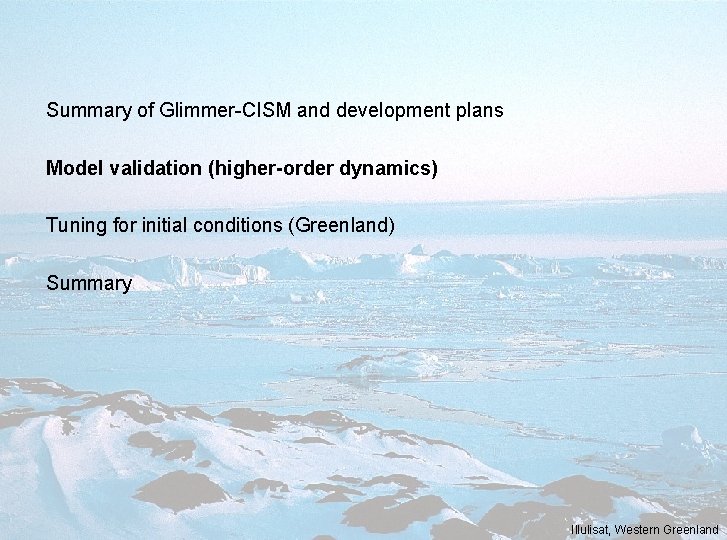 Summary of Glimmer-CISM and development plans Model validation (higher-order dynamics) Tuning for initial conditions Summary of Glimmer-CISM and development plans Model validation (higher-order dynamics) Tuning for initial conditions