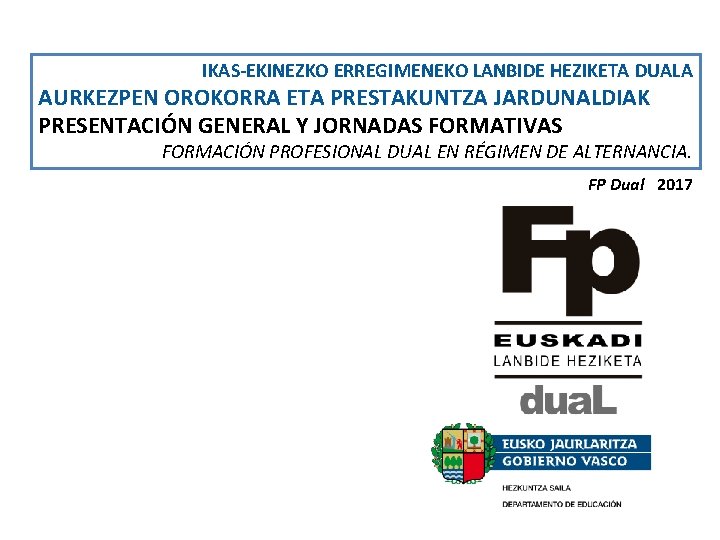 IKAS-EKINEZKO ERREGIMENEKO LANBIDE HEZIKETA DUALA AURKEZPEN OROKORRA ETA PRESTAKUNTZA JARDUNALDIAK PRESENTACIÓN GENERAL Y JORNADAS