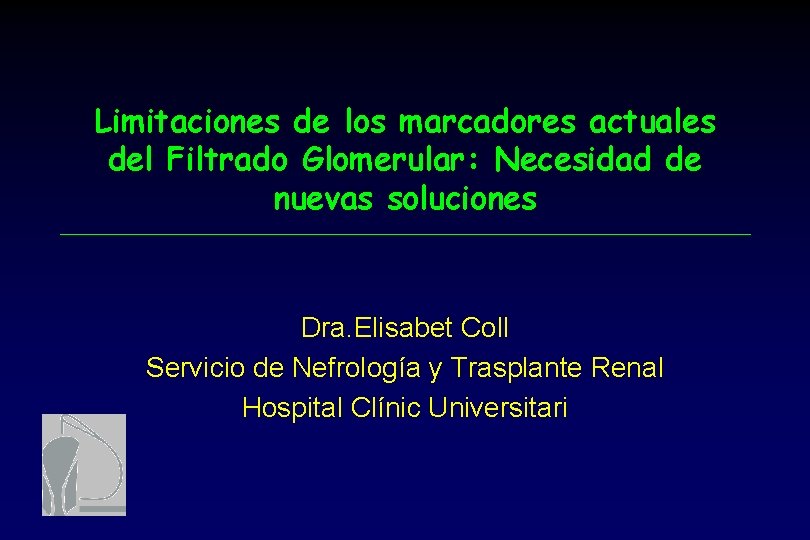 Limitaciones de los marcadores actuales del Filtrado Glomerular: Necesidad de nuevas soluciones Dra. Elisabet