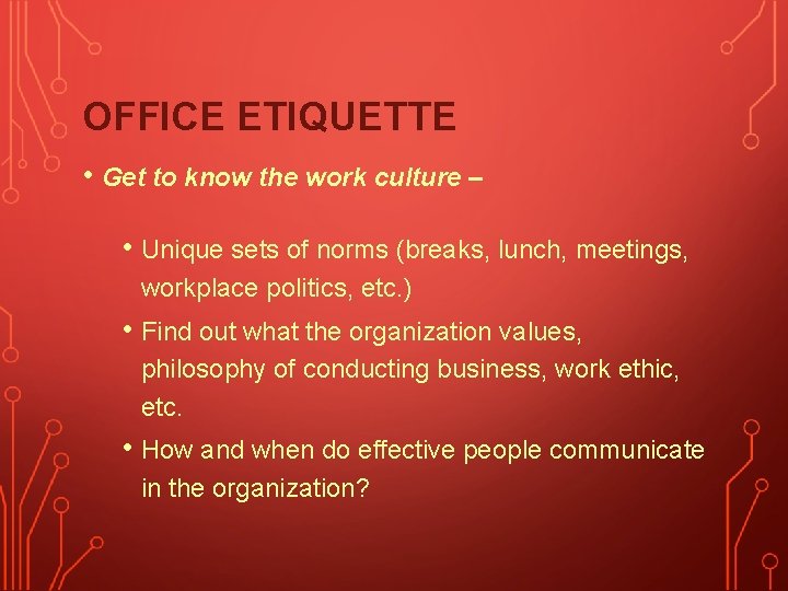 OFFICE ETIQUETTE • Get to know the work culture – • Unique sets of