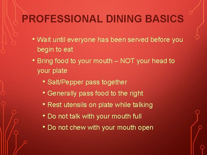 PROFESSIONAL DINING BASICS • Wait until everyone has been served before you begin to