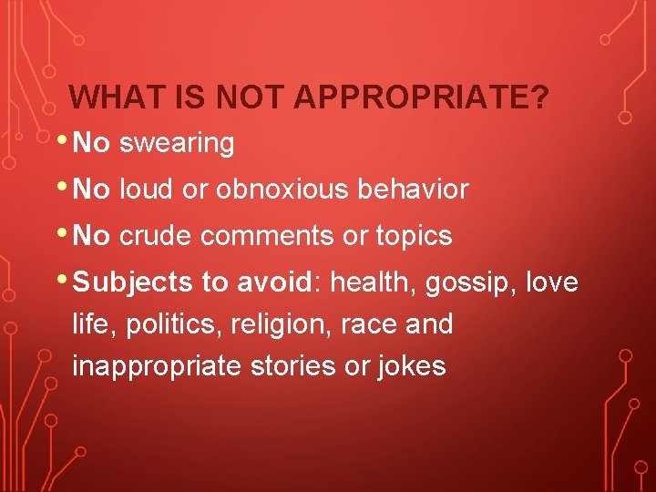 WHAT IS NOT APPROPRIATE? • No swearing • No loud or obnoxious behavior •