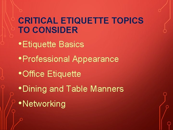 CRITICAL ETIQUETTE TOPICS TO CONSIDER • Etiquette Basics • Professional Appearance • Office Etiquette