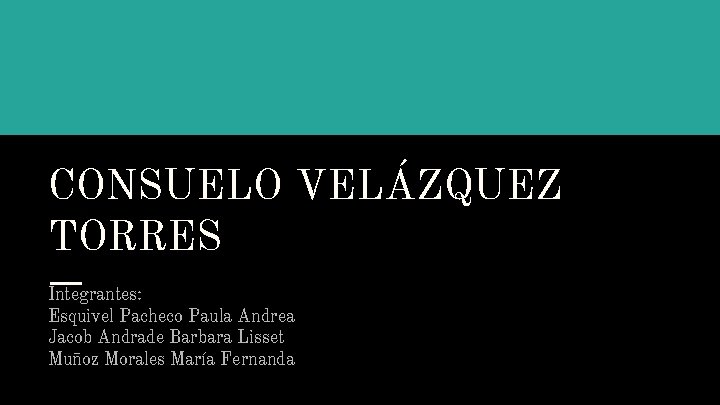 CONSUELO VELÁZQUEZ TORRES Integrantes: Esquivel Pacheco Paula Andrea Jacob Andrade Barbara Lisset Muñoz Morales