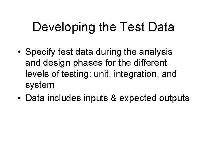 Developing the Test Data • Specify test data during the analysis and design phases