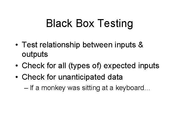 Black Box Testing • Test relationship between inputs & outputs • Check for all