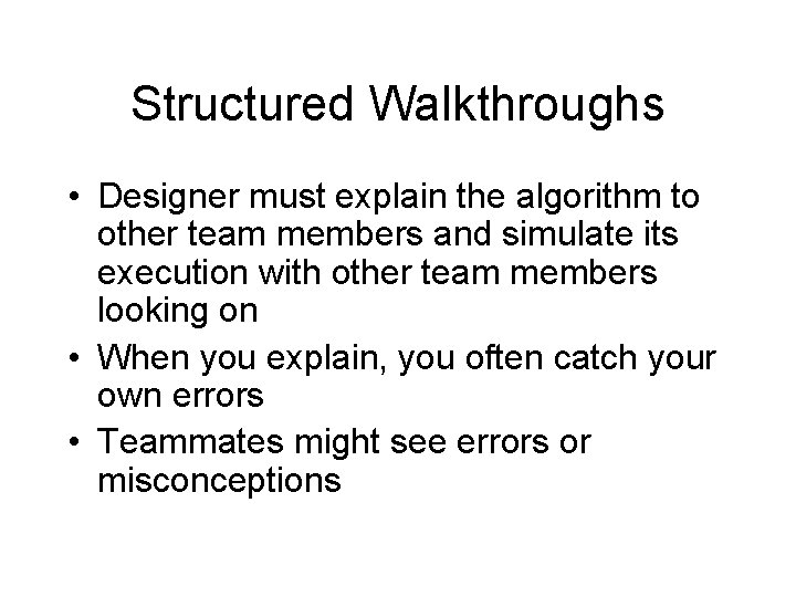 Structured Walkthroughs • Designer must explain the algorithm to other team members and simulate