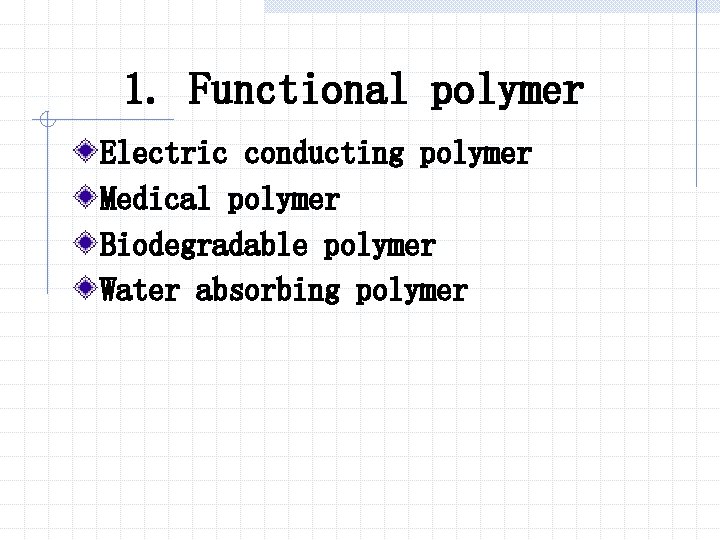 1. Functional polymer Electric conducting polymer Medical polymer Biodegradable polymer Water absorbing polymer 