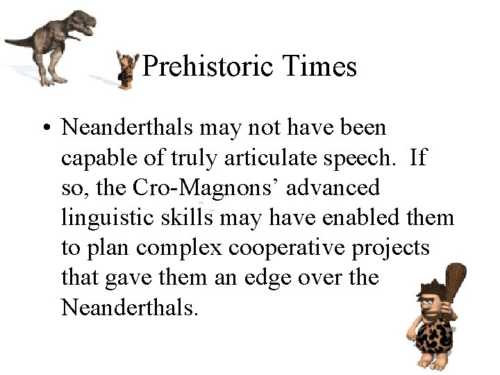 Prehistoric Times • Neanderthals may not have been capable of truly articulate speech. If