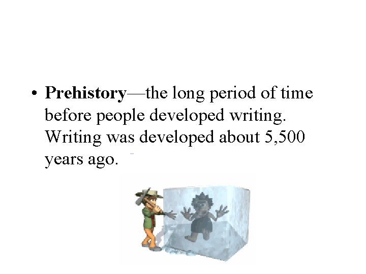  • Prehistory—the long period of time before people developed writing. Writing was developed