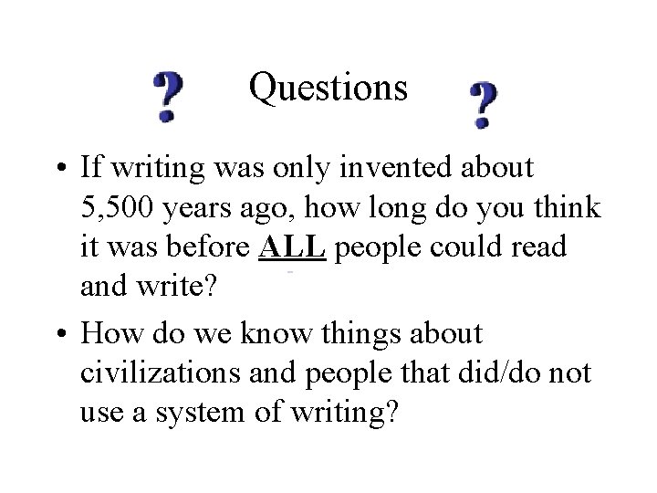 Questions • If writing was only invented about 5, 500 years ago, how long
