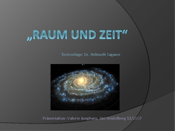 „RAUM UND ZEIT“ Textvorlage: Dr. Helmuth Sagawe Präsentation: Valerie Junghans, Uni Heidelberg 11/2007 