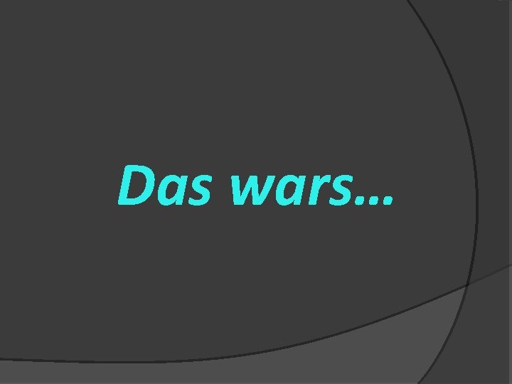 Das wars… 