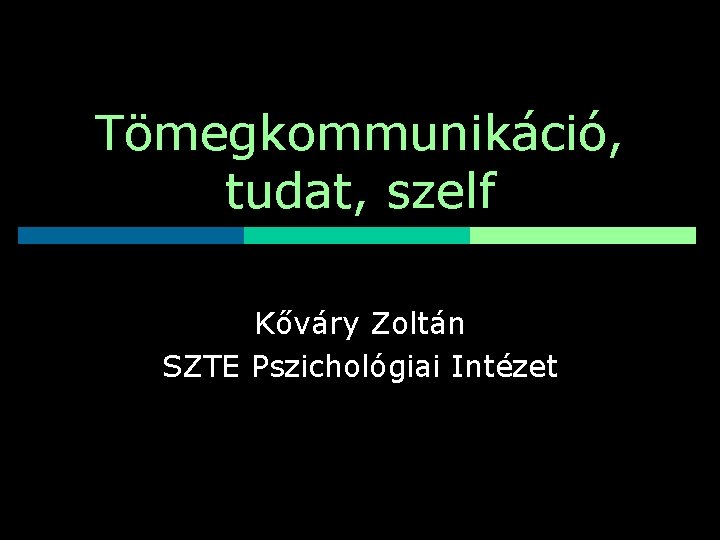 Tömegkommunikáció, tudat, szelf Kőváry Zoltán SZTE Pszichológiai Intézet 