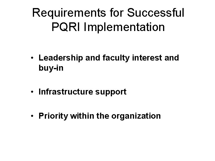 Requirements for Successful PQRI Implementation • Leadership and faculty interest and buy-in • Infrastructure