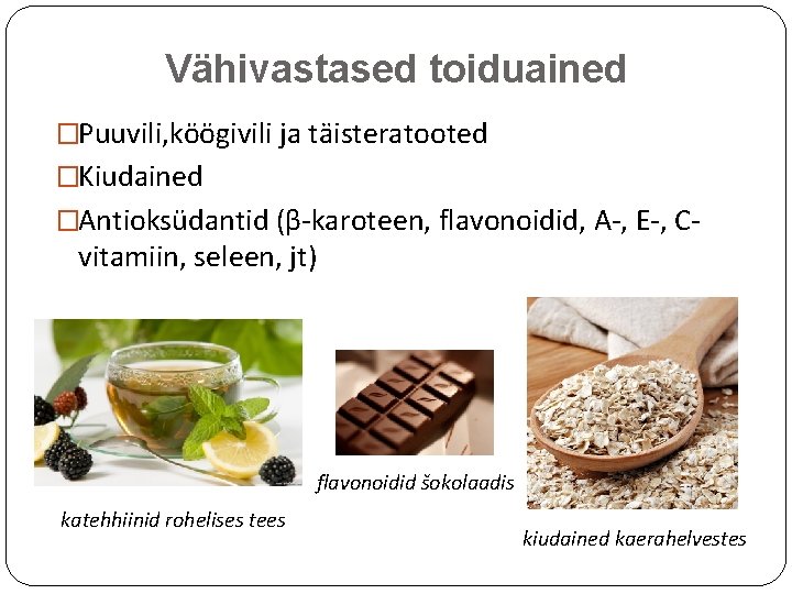 Vähivastased toiduained �Puuvili, köögivili ja täisteratooted �Kiudained �Antioksüdantid (β-karoteen, flavonoidid, A-, E-, C- vitamiin,