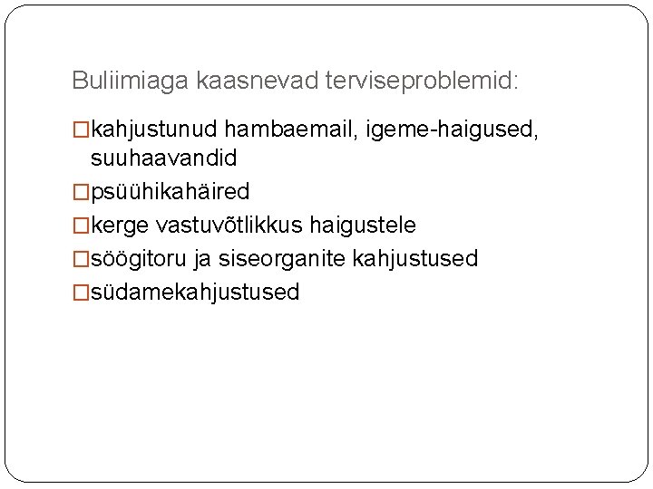 Buliimiaga kaasnevad terviseproblemid: �kahjustunud hambaemail, igeme-haigused, suuhaavandid �psüühikahäired �kerge vastuvõtlikkus haigustele �söögitoru ja siseorganite