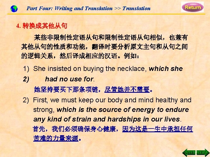 Part Four: Writing and Translation >> Translation 4. 转换成其他从句 某些非限制性定语从句和限制性定语从句相似,也兼有 其他从句的性质和功能,翻译时要分析原文主句和从句之间 的逻辑关系,然后译成相应的汉语。例如: 1) She Part Four: Writing and Translation >> Translation 4. 转换成其他从句 某些非限制性定语从句和限制性定语从句相似,也兼有 其他从句的性质和功能,翻译时要分析原文主句和从句之间 的逻辑关系,然后译成相应的汉语。例如: 1) She