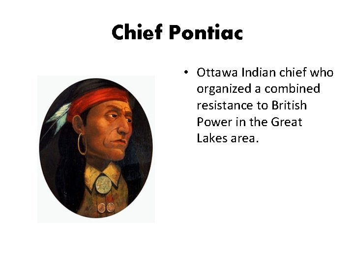 Chief Pontiac • Ottawa Indian chief who organized a combined resistance to British Power