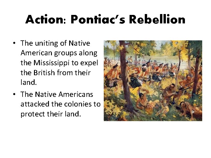 Action: Pontiac’s Rebellion • The uniting of Native American groups along the Mississippi to